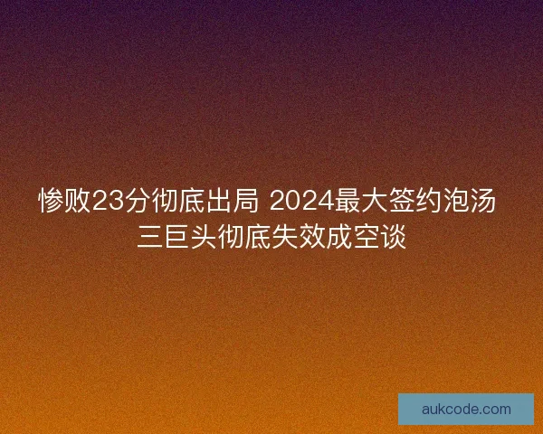 惨败23分彻底出局 2024最大签约泡汤 三巨头彻底失效成空谈